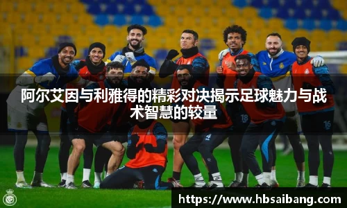 阿尔艾因与利雅得的精彩对决揭示足球魅力与战术智慧的较量