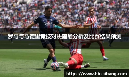 罗马与马德里竞技对决前瞻分析及比赛结果预测