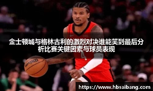 金士顿城与格林古利的激烈对决谁能笑到最后分析比赛关键因素与球员表现