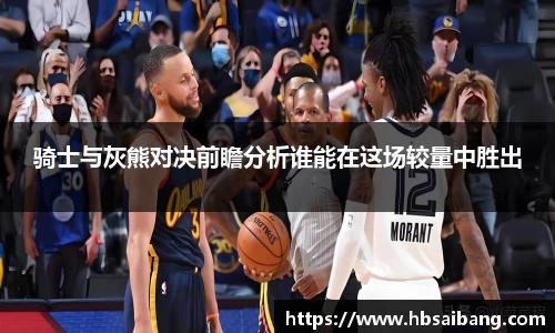 骑士与灰熊对决前瞻分析谁能在这场较量中胜出
