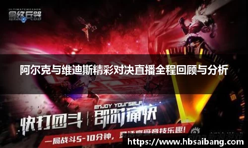 阿尔克与维迪斯精彩对决直播全程回顾与分析