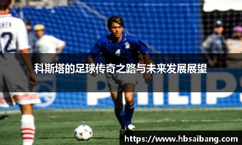 科斯塔的足球传奇之路与未来发展展望