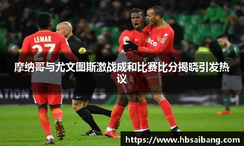 摩纳哥与尤文图斯激战成和比赛比分揭晓引发热议