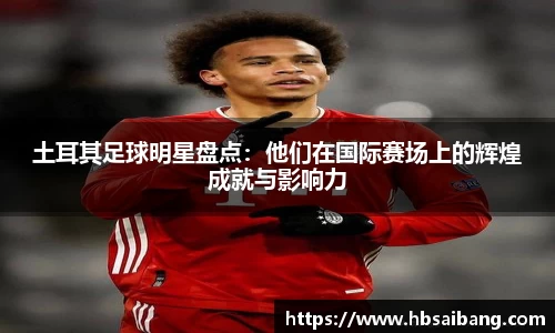 土耳其足球明星盘点：他们在国际赛场上的辉煌成就与影响力