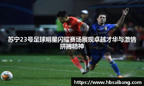 苏宁23号足球明星闪耀赛场展现卓越才华与激情拼搏精神